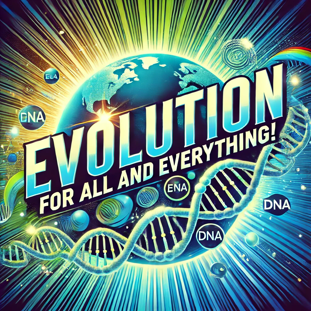 Evolution for All and Everything!